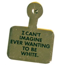 art Button Whitney Museum I Can't Imagine Ever Wanting to be White